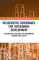 Deliberative Governance for Sustainable Development: An Innovative Solution for Environment, Economy and Society