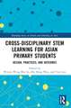 Cross-disciplinary STEM Learning for Asian Primary Students: Design, Practices, and Outcomes
