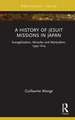 A History of Jesuit Missions in Japan: Evangelization, Miracles and Martyrdom, 1549–1614