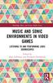 Music and Sonic Environments in Video Games: Listening to and Performing Ludic Soundscapes