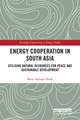 Energy Cooperation in South Asia: Utilizing Natural Resources for Peace and Sustainable Development