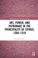 Art, Power, and Patronage in the Principality of Epirus, 1204–1318