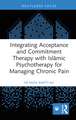 Integrating Acceptance and Commitment Therapy with Islāmic Psychotherapy for Managing Chronic Pain