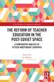 The Reform of Teacher Education in the Post-Soviet Space: A Comparative Analysis of Fifteen Independent Countries