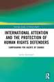 International Attention and the Protection of Human Rights Defenders: Campaigning for Agents of Change