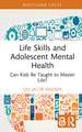 Life Skills and Adolescent Mental Health: Can Kids Be Taught to Master Life?