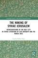 The Making of Syriac Jerusalem: Representations of the Holy City in Syriac Literature of Late Antiquity and the Middle Ages