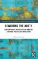 Rewriting the North: Contemporary British Fiction and the Cultural Politics of Devolution