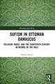 Sufism in Ottoman Damascus: Religion, Magic, and the Eighteenth-Century Networks of the Holy