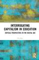 Interrogating Capitalism in Education: Critical Perspectives in the Digital Age