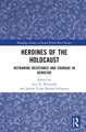 Heroines of the Holocaust: Reframing Resistance and Courage in Genocide