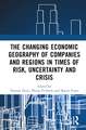 The Changing Economic Geography of Companies and Regions in Times of Risk, Uncertainty, and Crisis