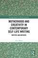 Motherhood and Creativity in Contemporary Self-Life Writing: Writers and Mothers