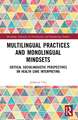 Multilingual Practices and Monolingual Mindsets: Critical Sociolinguistic Perspectives on Health Care Interpreting