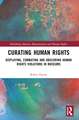 Curating Human Rights: Displaying, Combating and Obscuring Human Rights Violations in Museums