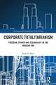 Corporate Totalitarianism: Freedom, Power and Technology in the Modern Era