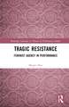 Tragic Resistance: Feminist Agency in Performance