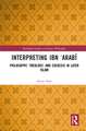 Interpreting Ibn ʿArabī: Philosophy, Theology, and Exegesis in Later Islam