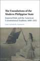 The Foundations of the Modern Philippine State: Imperial Rule and the American Constitutional Tradition in the Philippine Islands, 1898–1935