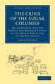 The Crisis of the Sugar Colonies: Or, an Enquiry into the Objects and Probable Effects of the French Expedition to the West Indies