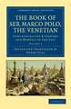 The Book of Ser Marco Polo, the Venetian: Concerning the Kingdoms and Marvels of the East