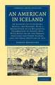 An American in Iceland: An Account of its Scenery, People, and History, with a Description of its Millennial Celebration in August 1874; With Notes on the Orkney, Shetland and Faroe Islands, and the Eruption of 1875