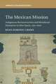 The Mexican Mission: Indigenous Reconstruction and Mendicant Enterprise in New Spain, 1521–1600