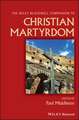 Wiley Blackwell Companion to Christian Martyrdom