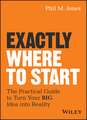 Exactly Where to Start – The Practical Guide to Turn Your BIG Idea into Reality