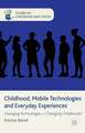 Childhood, Mobile Technologies and Everyday Experiences: Changing Technologies = Changing Childhoods?