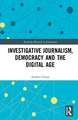 Investigative Journalism, Democracy and the Digital Age