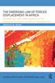 The Emerging Law of Forced Displacement in Africa: Development and implementation of the Kampala Convention on internal displacement