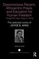 Dysconscious Racism, Afrocentric Praxis, and Education for Human Freedom: Through the Years I Keep on Toiling: The selected works of Joyce E. King