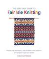 The Very Easy Guide to Fair Isle Knitting: Step-By-Step Techniques, Easy-To-Follow Stitch Patterns, and Projects to Get You Started