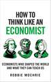 How to Think Like an Economist: The Great Economists Who Shaped the World and What We Can Learn From Them Today