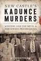 New Castle's Kadunce Murders: Mystery and the Devil in Northwest Pennsylvania