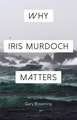 Why Iris Murdoch Matters