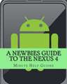 A Newbies Guide to the Nexus 4: Everything You Need to Know about the Nexus 4 and the Jelly Bean Operating System