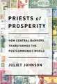 Priests of Prosperity – How Central Bankers Transformed the Postcommunist World