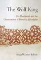 The Wolf King – Ibn Mardanish and the Construction of Power in al–Andalus