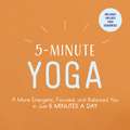 5-Minute Yoga: A More Energetic, Focused, and Balanced You in Just 5 Minutes a Day