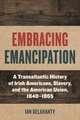 Embracing Emancipation – A Transatlantic History of Irish Americans, Slavery, and the American Union, 1840–1865