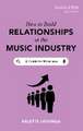 Hovinga, A: How To Build Relationships in the Music Industry