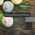 Natural Beauty Alchemy – Make Your Own Organic Cleansers, Creams, Serums, Shampoos, Balms, and More