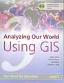 Analyzing Our World Using GIS: Our World GIS Education, Level 3