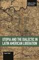 Utopia And The Dialectic In Latin America Liberation: Studies in Critical Social Science Volume 78