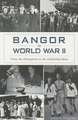 Bangor in World War II: From the Homefront to the Embattled Skies