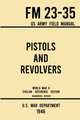 Pistols and Revolvers - FM 23-35 US Army Field Manual (1946 World War II Civilian Reference Edition)