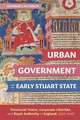 Urban Government and the Early Stuart State – Provincial Towns, Corporate Liberties, and Royal Authority in England, 1603–1640