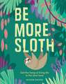 Be More Sloth: Get the Hang of Living Life in the Slow Lane